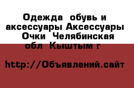 Одежда, обувь и аксессуары Аксессуары - Очки. Челябинская обл.,Кыштым г.